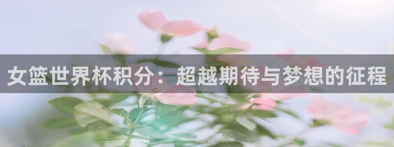 世界杯在线直播:女篮世界杯积分:超越期待与梦想的征程